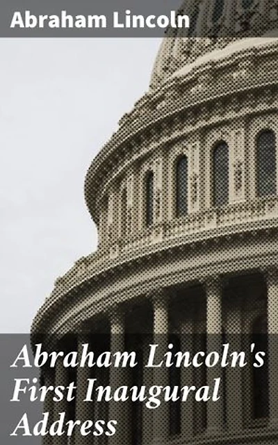 Abraham Lincoln's First Inaugural Address: A Timeless Call for Unity and Liberty in Turbulent Times
