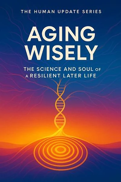 Aging Wisely: The Science and Soul of a Resilient Later Life