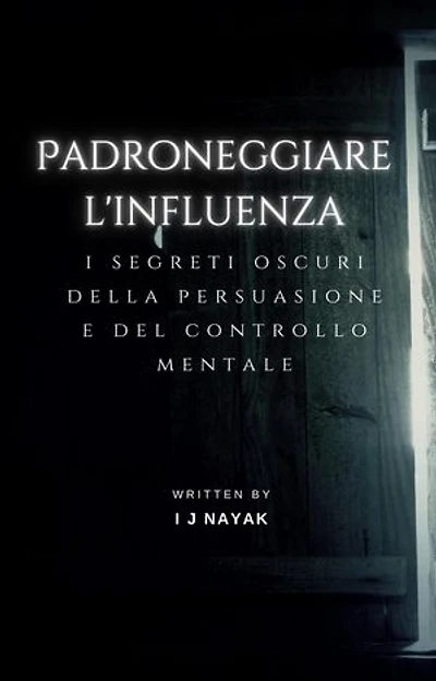 Padroneggiare l'influenza: i segreti oscuri della persuasione e del controllo mentale