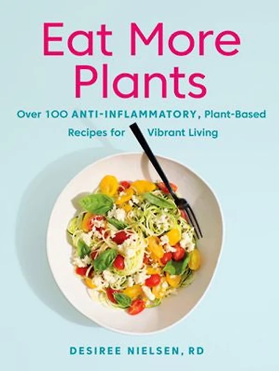 Eat More Plants: Over 100 Anti-inflammatory, Plant-based Recipes For Vibrant Living: A Cookbook