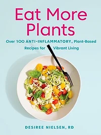 Eat More Plants: Over 100 Anti-inflammatory, Plant-based Recipes For Vibrant Living: A Cookbook
