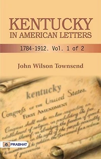 Kentucky in American Letters, 1784-1912. Vol. 1 of 2