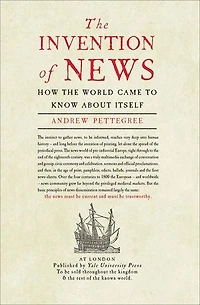 The Invention of News: How the World Came to Know About Itself