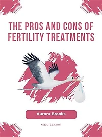 The Pros and Cons of Fertility Treatments