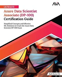 Ultimate Azure Data Scientist Associate (DP-100) Certification Guide: Simplified Concepts and Effective ML Solutions to Crack the Azure Data Scientist DP-100 Exam (English Edition)