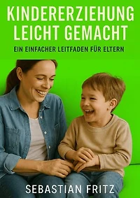 Kindererziehung leicht gemacht: Ein einfacher Leitfaden für Eltern
