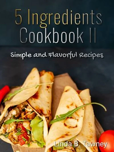 5 Ingredients Cookbook II: Simple and Flavorful Recipes