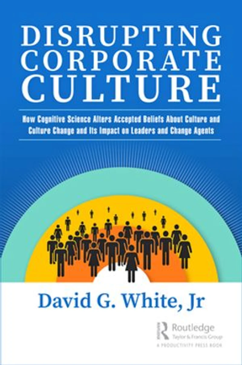 Disrupting Corporate Culture: How Cognitive Science Alters Accepted Beliefs About Culture and Change Its Impact on Leaders Agents