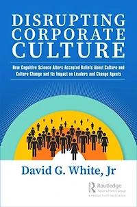 Disrupting Corporate Culture: How Cognitive Science Alters Accepted Beliefs About Culture and Change Its Impact on Leaders Agents