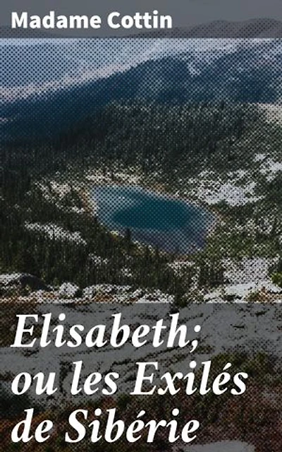 Elisabeth; ou les Exilés de Sibérie: Loyauté et résilience dans l'exil sibérien : un roman poignant du XIXe siècle