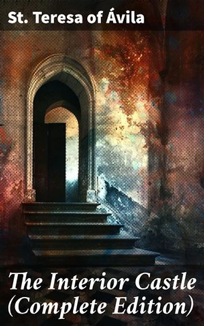 The Interior Castle (Complete Edition): Enriched edition. A Journey Through the Soul's Union with God