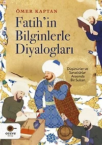 Fatih'in Bilginlerle Diyalogları - Düşünürler ve Sanatkarlar Arasında Bir Sultan