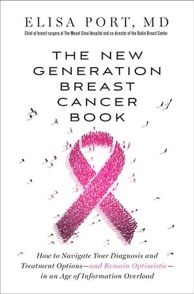 The New Generation Breast Cancer Book: How to Navigate Your Diagnosis and Treatment Options-and Remain Optimistic-in an Age of Information Overload