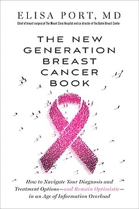 The New Generation Breast Cancer Book: How to Navigate Your Diagnosis and Treatment Options-and Remain Optimistic-in an Age of Information Overload
