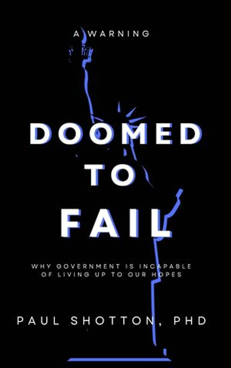 Doomed To Fail: Why Government Is Incapable of Living up to Our Hopes