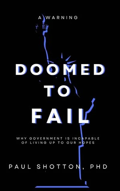 Doomed To Fail: Why Government Is Incapable of Living up to Our Hopes
