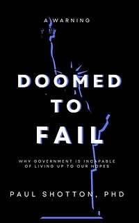 Doomed To Fail: Why Government Is Incapable of Living up to Our Hopes