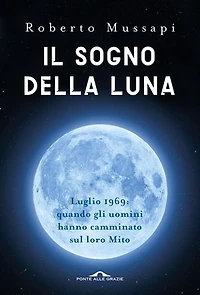 Il sogno della Luna: Luglio 1969: quando gli uomini hanno camminato sul loro Mito