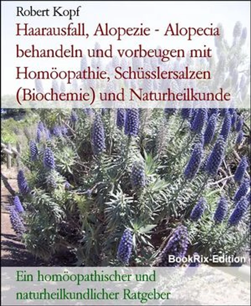 Haarausfall, Alopezie - Alopecia behandeln und vorbeugen mit Homöopathie, Schüsslersalzen (Biochemie) und Naturheilkunde: Ein homöopathischer und naturheilkundlicher Ratgeber