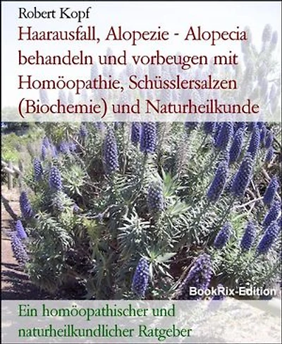 Haarausfall, Alopezie - Alopecia behandeln und vorbeugen mit Homöopathie, Schüsslersalzen (Biochemie) und Naturheilkunde: Ein homöopathischer und naturheilkundlicher Ratgeber