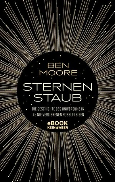 Sternenstaub: Die Geschichte des Universums in 42 nie verliehenen Nobelpreisen