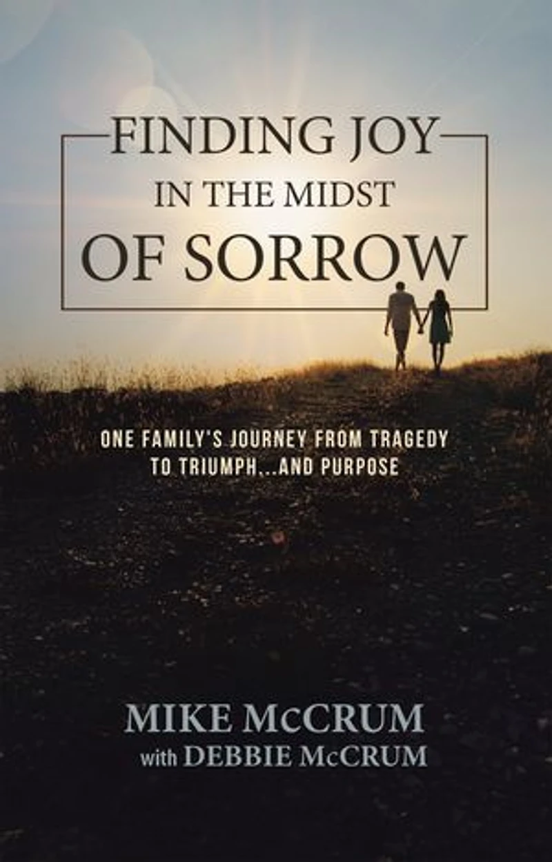 Finding Joy the Midst of Sorrow: One Family's Journey from Tragedy to Triumph...and Purpose