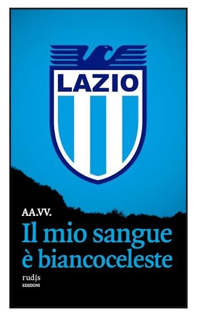 Il mio sangue è biancoceleste: Storie di Lazio e di grandi laziali