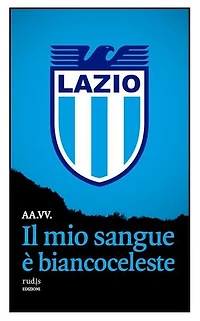 Il mio sangue è biancoceleste: Storie di Lazio e di grandi laziali