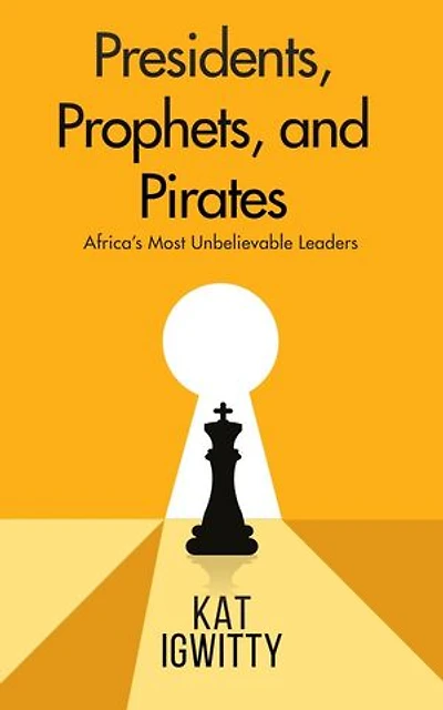 Presidents, Prophets , and Pirates: Africa's Most Unbelievable Leaders
