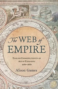 The Web of Empire: English Cosmopolitans an Age Expansion, 1560-1660