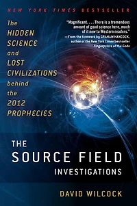 the Source Field Investigations: Hidden Science and Lost Civilizations Behind 2012 Prophecies
