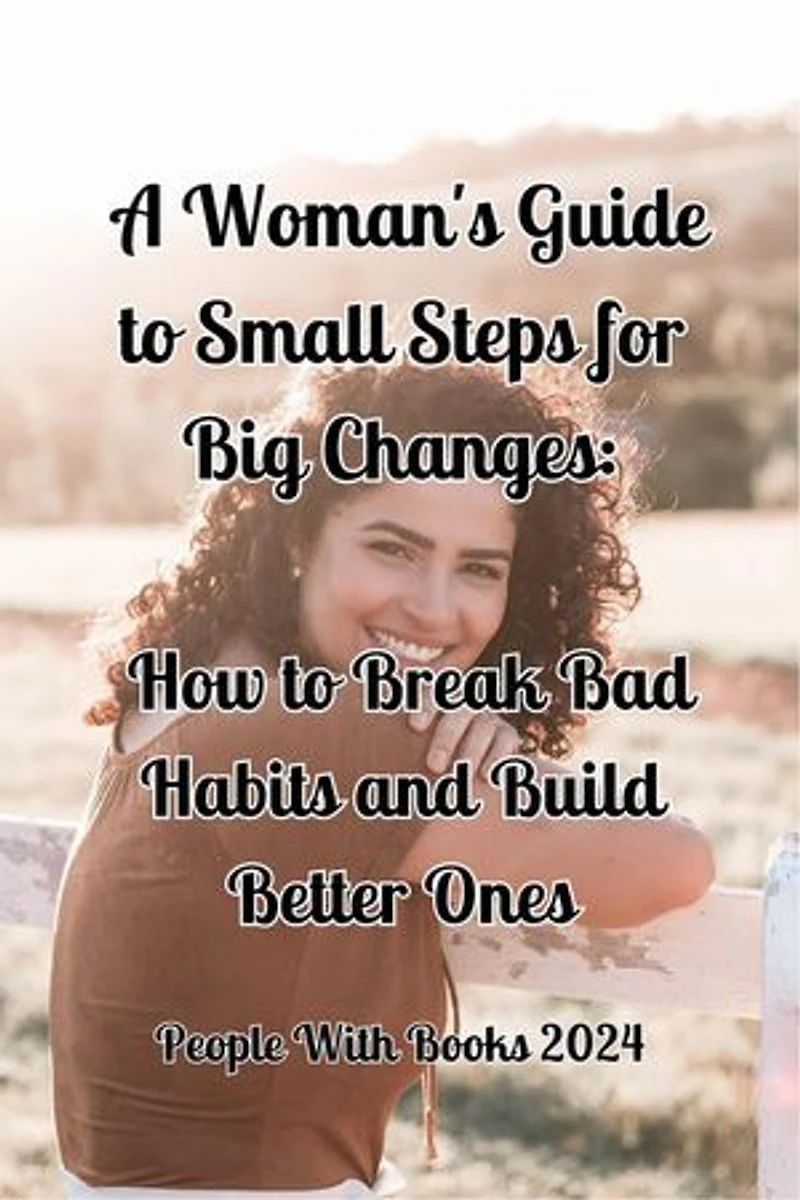 A Woman's Guide to Small Steps for Big Changes: How to Break Bad Habits and Build Better Ones