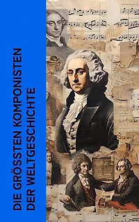 Die größten Komponisten der Weltgeschichte: Biographien von Mozart, Bach, Beethoven, Haydn, Liszt, Chopin, Schubert, Mendelssohn, Schumann und Wagner