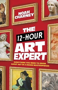 The 12-Hour Art Expert: Everything You Need to Know about a Dozen Masterpieces