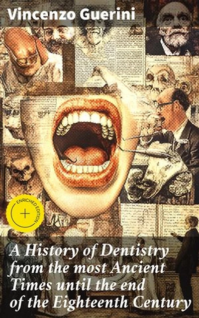 A History of Dentistry from the most Ancient Times until the end of the Eighteenth Century: Enriched edition. Exploring the Evolution of Dental Practices