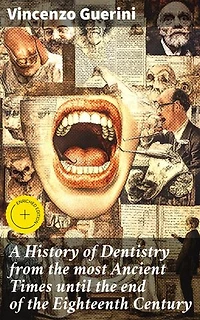 A History of Dentistry from the most Ancient Times until the end of the Eighteenth Century: Enriched edition. Exploring the Evolution of Dental Practices
