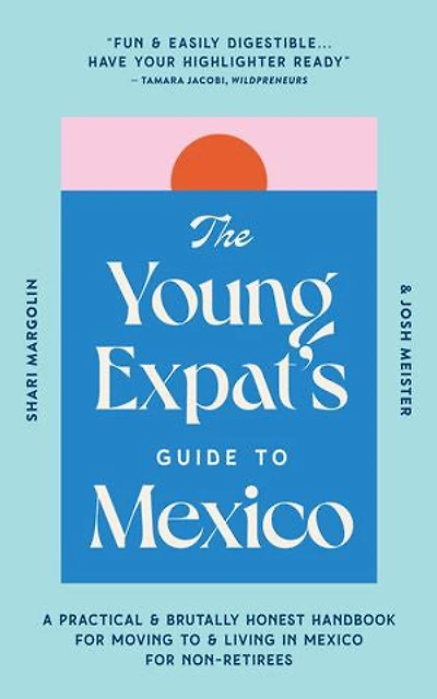 The Young Expat’s Guide to Mexico: A Practical & Brutally Honest Handbook for Moving To & Living In Mexico for Non-Retirees