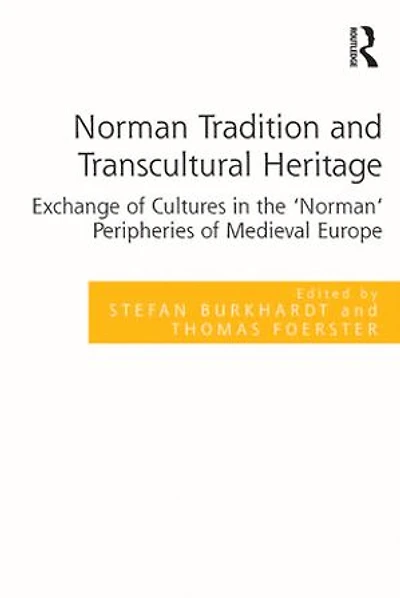 Norman Tradition and Transcultural Heritage: Exchange of Cultures the 'Norman' Peripheries Medieval Europe