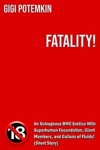 Fatality! - An Outrageous BWC Erotica With Superhuman Fecundation, Giant Members, and Gallons of Fluids! (Short Story): Erotic shorts by Gigi Potemkin, #3