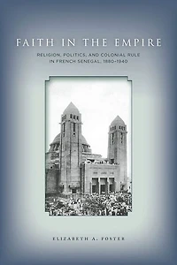 Faith Empire: Religion, Politics, and Colonial Rule French Senegal, 1880–1940