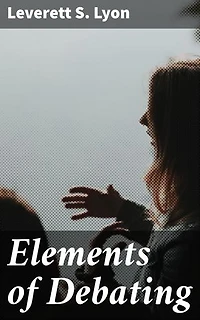 Elements of Debating: Enriched edition. A Manual for Use in High Schools and Academies
