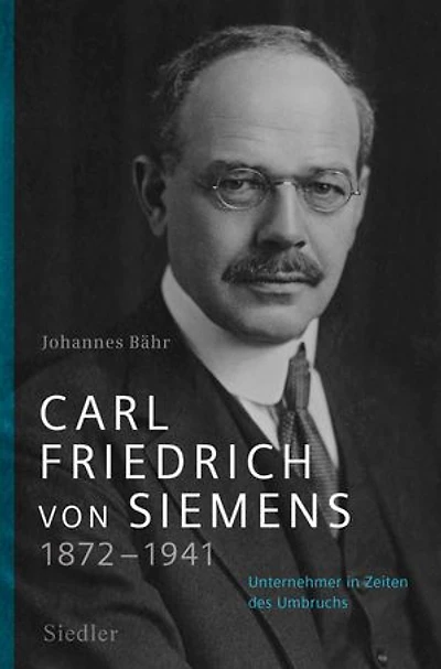 Carl Friedrich von Siemens 1872–1941: Unternehmer Zeiten des Umbruchs