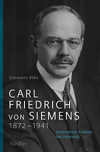 Carl Friedrich von Siemens 1872–1941: Unternehmer Zeiten des Umbruchs