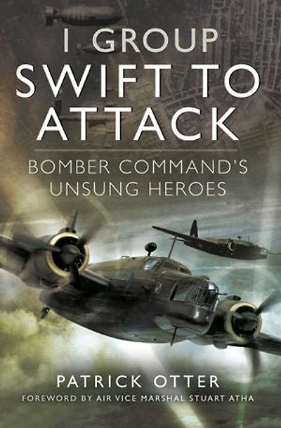 1 Group: Swift to Attack: Bomber Command's Unsung Heroes
