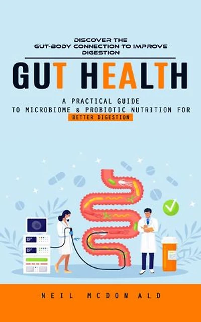 Gut Health: Discover the Gut-body Connection to Improve Digestion (A Practical Guide to Microbiome & Probiotic Nutrition for Better Digestion)