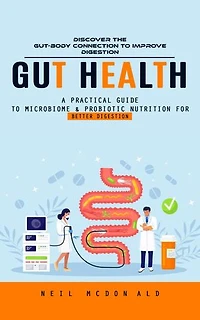 Gut Health: Discover the Gut-body Connection to Improve Digestion (A Practical Guide to Microbiome & Probiotic Nutrition for Better Digestion)