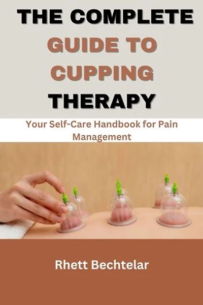 The Complete Guide to Cupping Therapy: Your Self-Care Handbook for Pain Management