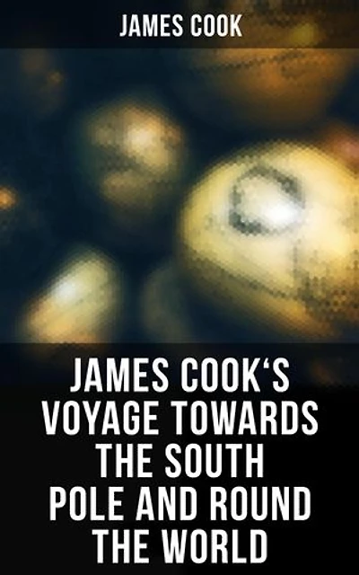 James Cook's Voyage Towards the South Pole and Round the World: The Second Voyage of James Cook (1772-1775)