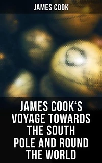 James Cook's Voyage Towards the South Pole and Round the World: The Second Voyage of James Cook (1772-1775)