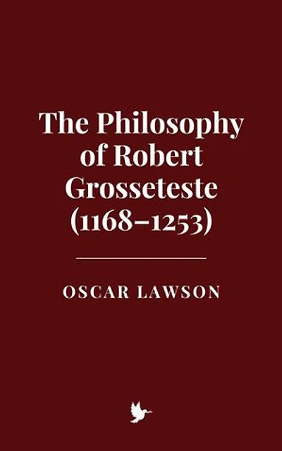 The Philosophy of Robert Grosseteste (1168–1253)